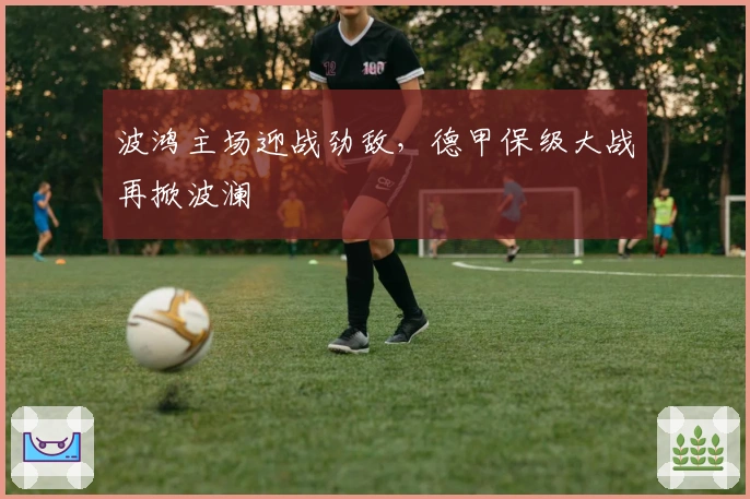 波鸿主场迎战劲敌，德甲保级大战再掀波澜