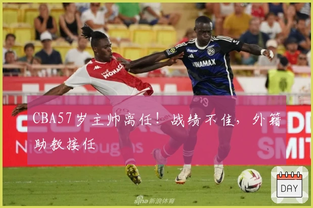 CBA57岁主帅离任！战绩不佳，外籍助教接任