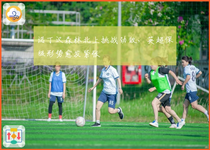 诺丁汉森林北上挑战劲敌，英超保级形势愈发紧张