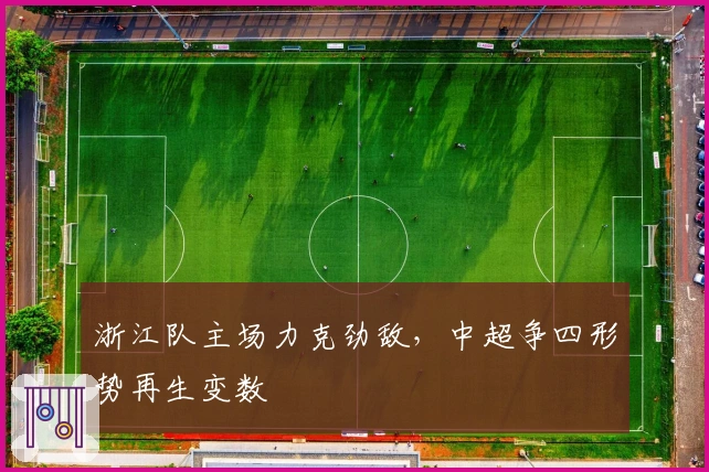 浙江队主场力克劲敌，中超争四形势再生变数