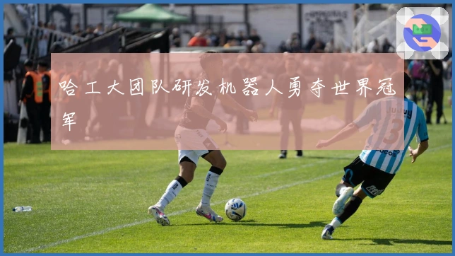 哈工大团队研发机器人勇夺世界冠军