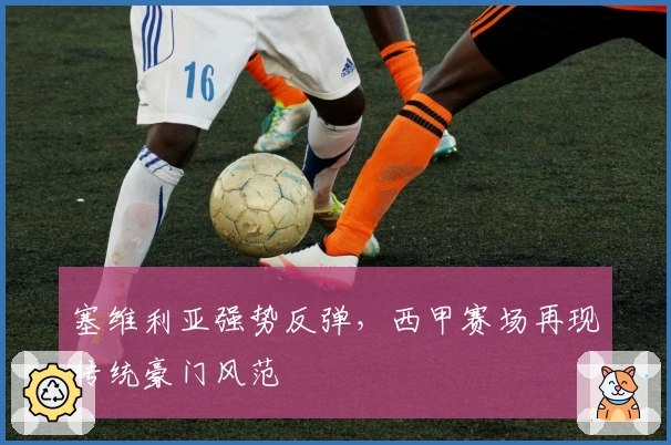 塞维利亚强势反弹，西甲赛场再现传统豪门风范