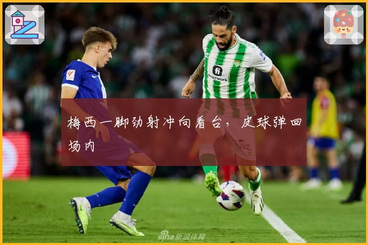 梅西一脚劲射冲向看台，皮球弹回场内