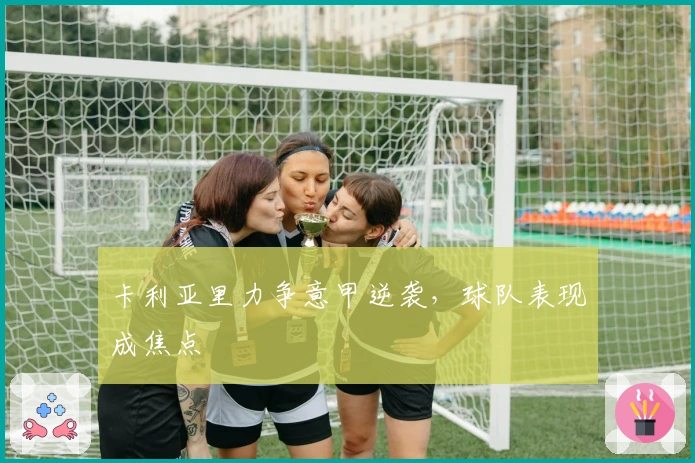 卡利亚里力争意甲逆袭，球队表现成焦点