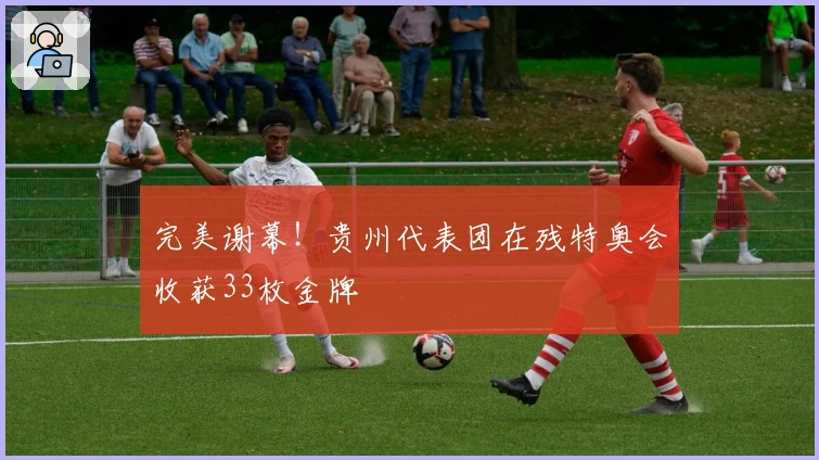 完美谢幕！贵州代表团在残特奥会收获33枚金牌