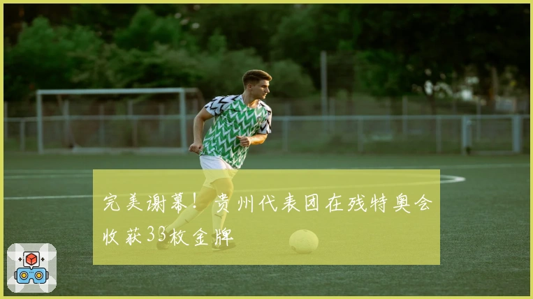 完美谢幕！贵州代表团在残特奥会收获33枚金牌