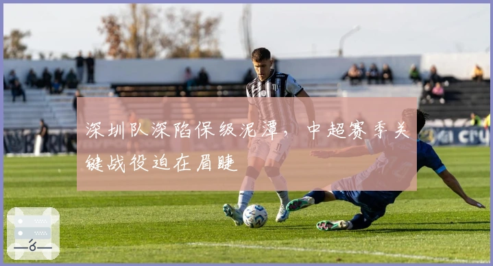 深圳队深陷保级泥潭，中超赛季关键战役迫在眉睫
