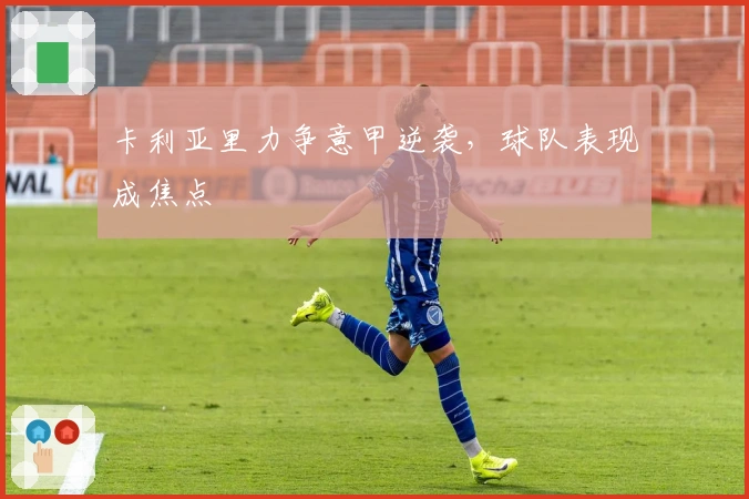 卡利亚里力争意甲逆袭，球队表现成焦点