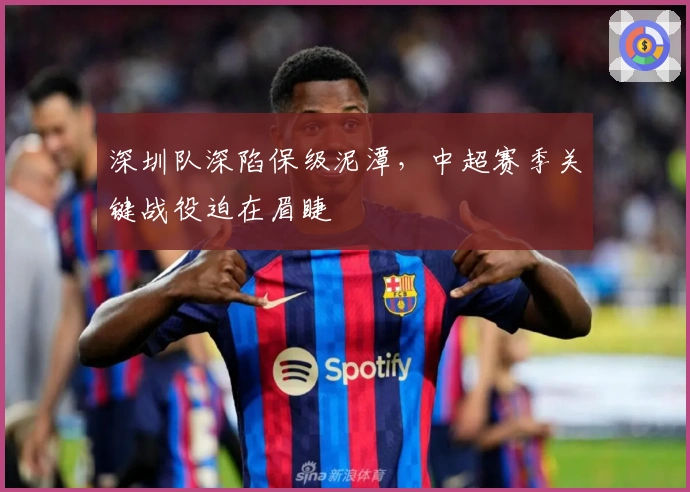 深圳队深陷保级泥潭，中超赛季关键战役迫在眉睫