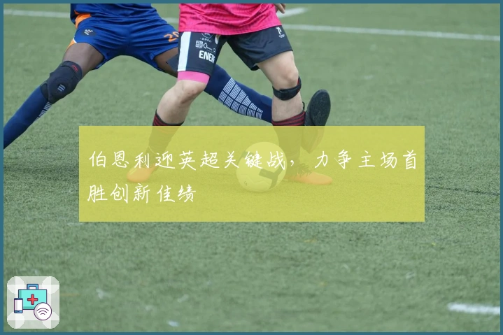 伯恩利迎英超关键战，力争主场首胜创新佳绩