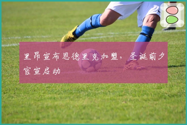 里昂宣布恩德里克加盟，圣诞前夕官宣启动