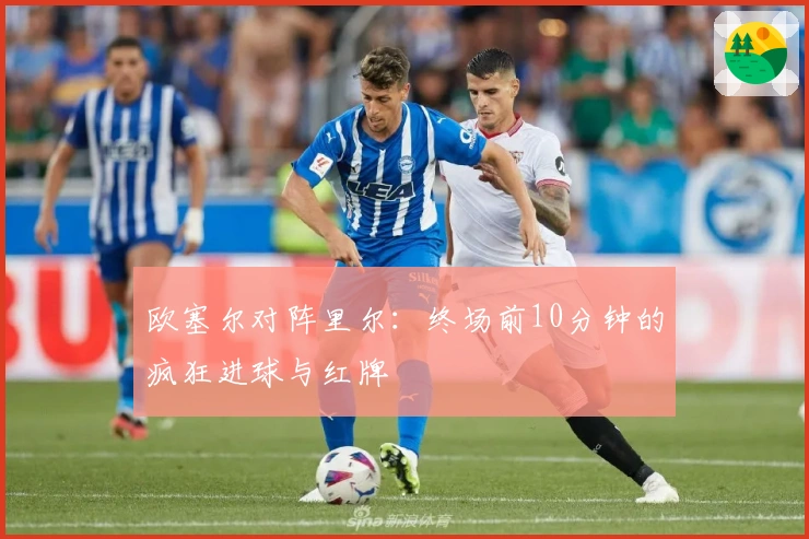 欧塞尔对阵里尔：终场前10分钟的疯狂进球与红牌