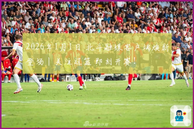 2026年1月1日 北斗融媒客户端焕新登场丨关注辽篮 即刻开赛！