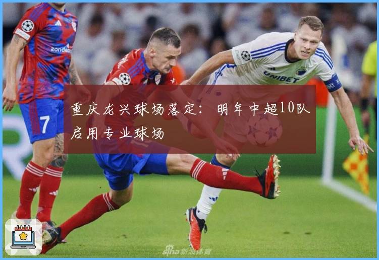 重庆龙兴球场落定：明年中超10队启用专业球场